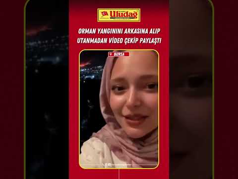 Orman yangınını arkasına alıp utanmadan video çekip paylaştı  #bursa #ormanyangını