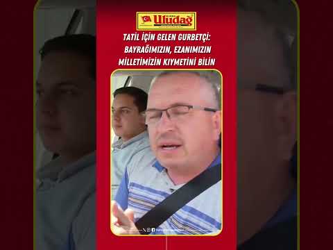 Tatil için gelen gurbetçi: &quot;Bayrağımızın, ezanımızın, milletimizin kıymetini bilin.&quot; #gurbetci
